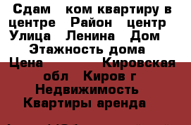 Сдам 3-ком квартиру в центре › Район ­ центр › Улица ­ Ленина › Дом ­ 20 › Этажность дома ­ 9 › Цена ­ 25 000 - Кировская обл., Киров г. Недвижимость » Квартиры аренда   